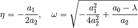\eta = -\frac{a_1}{2a_2}, \quad
\omega = \sqrt{-\frac{a_1^2}{4 a_2^2} + \frac{a_0 - \lambda}{a_2}}