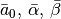 \bar a_0,\, \bar\alpha,\, \bar\beta