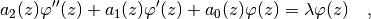 a_2(z)\varphi''(z) + a_1(z)\varphi'(z) + a_0(z)\varphi(z)
= \lambda\varphi(z) \quad,