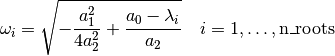 \omega_i = \sqrt{
- \frac{a_1^2}{4a_2^2}
+ \frac{a_0 - \lambda_i}{a_2}}
\quad i = 1, \dotsc, \text{n\_roots}