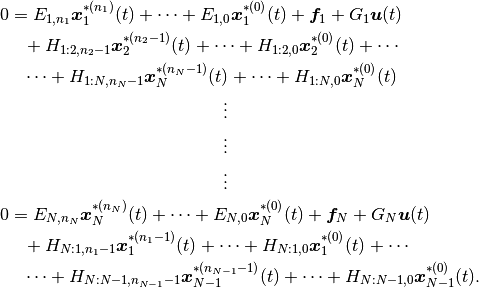 \begin{align*}
0 &= E_{1,n_1} \boldsymbol x_1^{*(n_1)}(t) + \cdots + E_{1,0}\boldsymbol x_1^{*(0)}(t) + \boldsymbol f_1 + G_1 \boldsymbol u(t) \\
&\hphantom =
    + H_{1:2,n_2-1} \boldsymbol x_2^{*(n_2-1)}(t) + \cdots + H_{1:2,0}\boldsymbol x_2^{*(0)}(t) + \cdots \\
&\hphantom =
      \cdots + H_{1:N,n_N-1} \boldsymbol x_N^{*(n_N-1)}(t) + \cdots + H_{1:N,0}\boldsymbol x_N^{*(0)}(t) \\
     & \hphantom{ddddddddddddddddddddddd}\vdots \\
     & \hphantom{ddddddddddddddddddddddd}\vdots \\
     & \hphantom{ddddddddddddddddddddddd}\vdots \\
0 &= E_{N,n_N} \boldsymbol x_N^{*(n_N)}(t) + \cdots + E_{N,0}\boldsymbol x_N^{*(0)}(t) + \boldsymbol f_N + G_N \boldsymbol u(t) \\
&\hphantom =
    + H_{N:1,n_1-1} \boldsymbol x_1^{*(n_1-1)}(t) + \cdots + H_{N:1,0}\boldsymbol x_1^{*(0)}(t) + \cdots \\
&\hphantom =
      \cdots + H_{N:N-1,n_{N-1}-1} \boldsymbol x_{N-1}^{*(n_{N-1}-1)}(t) + \cdots + H_{N:N-1,0}\boldsymbol x_{N-1}^{*(0)}(t).
\end{align*}
