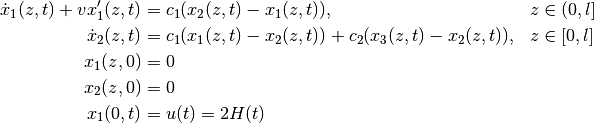 \begin{align*}
    \dot{x}_1(z,t) + v x_1'(z,t) &= c_1(x_2(z,t) - x_1(z,t)), && z\in (0,l] \\
    \dot{x}_2(z,t) &= c_1(x_1(z,t) - x_2(z,t)) + c_2(x_3(z,t) - x_2(z,t)), && z\in [0,l] \\
    x_1(z,0) &= 0 \\
    x_2(z,0) &= 0 \\
    x_1(0,t) &= u(t) = 2 H(t)
\end{align*}