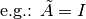 \text{e.g.: } \tilde A = I